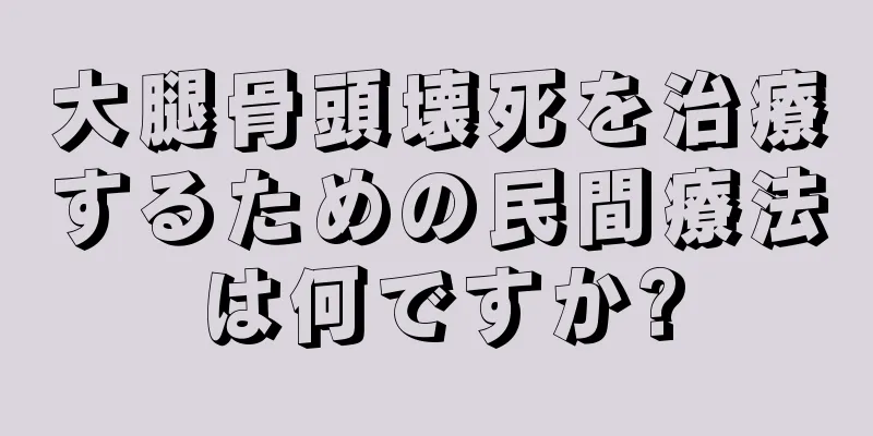大腿骨頭壊死を治療するための民間療法は何ですか?