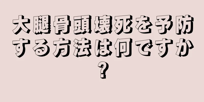 大腿骨頭壊死を予防する方法は何ですか?
