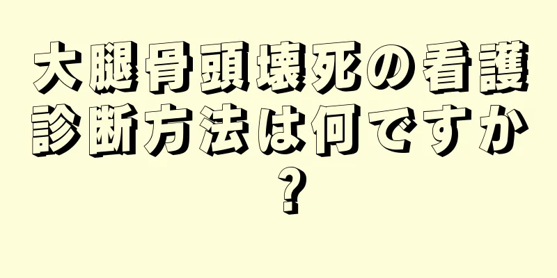 大腿骨頭壊死の看護診断方法は何ですか？