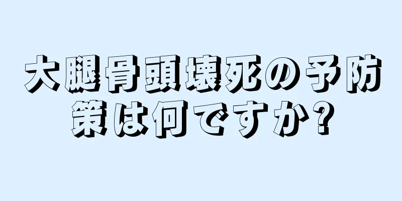 大腿骨頭壊死の予防策は何ですか?