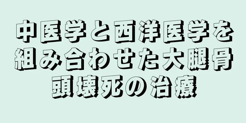 中医学と西洋医学を組み合わせた大腿骨頭壊死の治療