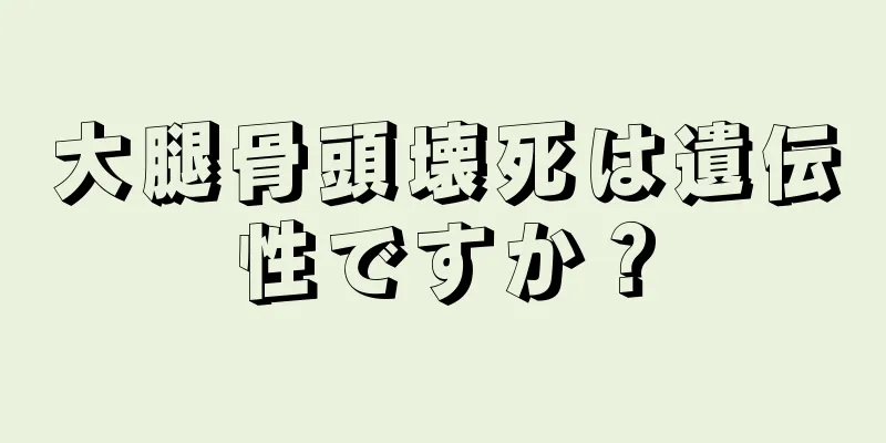 大腿骨頭壊死は遺伝性ですか？