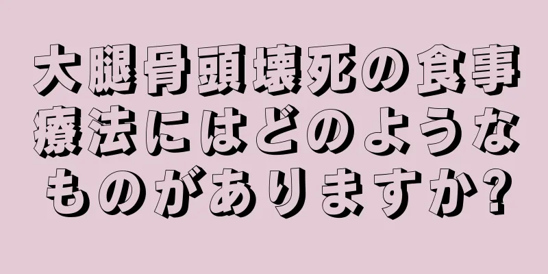 大腿骨頭壊死の食事療法にはどのようなものがありますか?