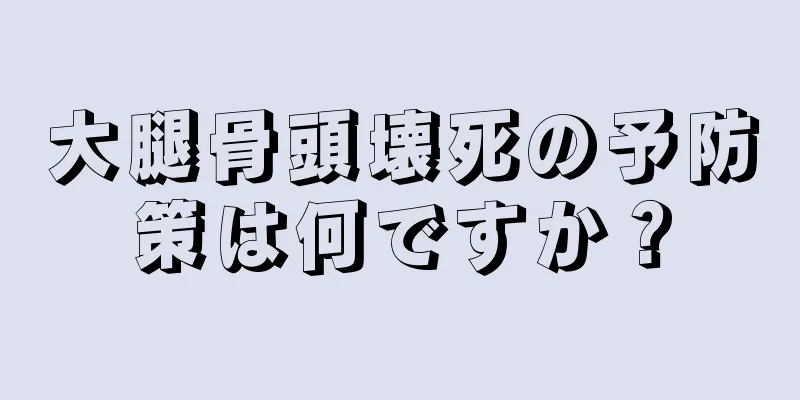 大腿骨頭壊死の予防策は何ですか？