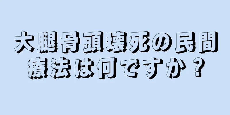 大腿骨頭壊死の民間療法は何ですか？