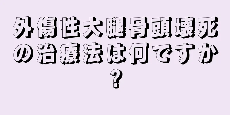 外傷性大腿骨頭壊死の治療法は何ですか?