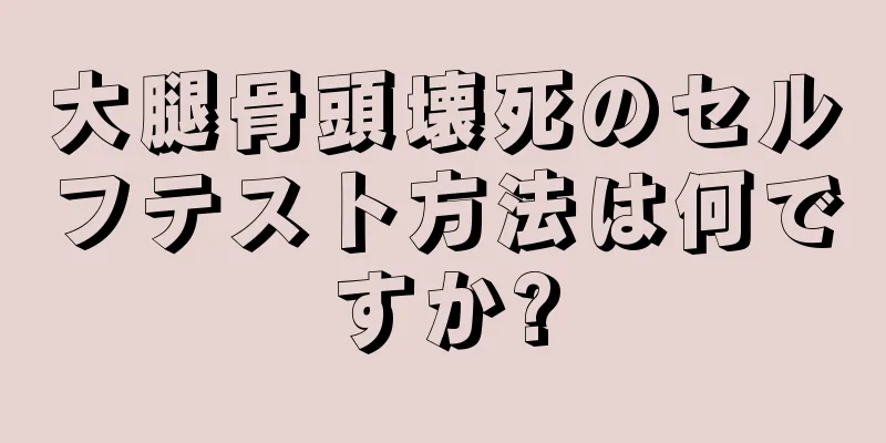 大腿骨頭壊死のセルフテスト方法は何ですか?