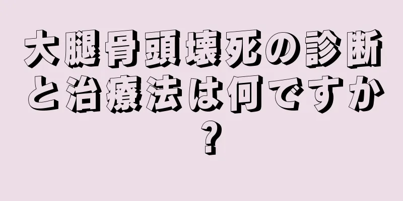 大腿骨頭壊死の診断と治療法は何ですか？