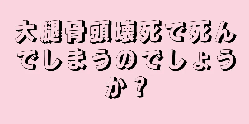 大腿骨頭壊死で死んでしまうのでしょうか？