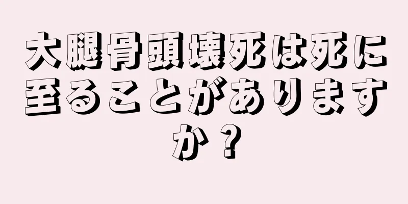 大腿骨頭壊死は死に至ることがありますか？
