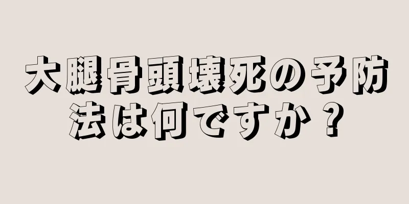大腿骨頭壊死の予防法は何ですか？