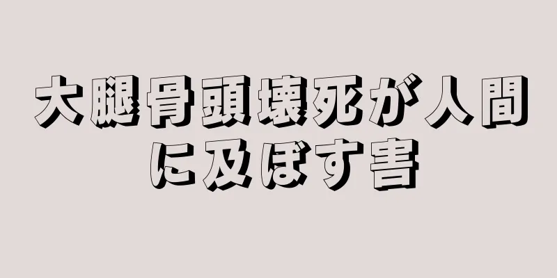 大腿骨頭壊死が人間に及ぼす害