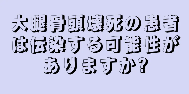 大腿骨頭壊死の患者は伝染する可能性がありますか?