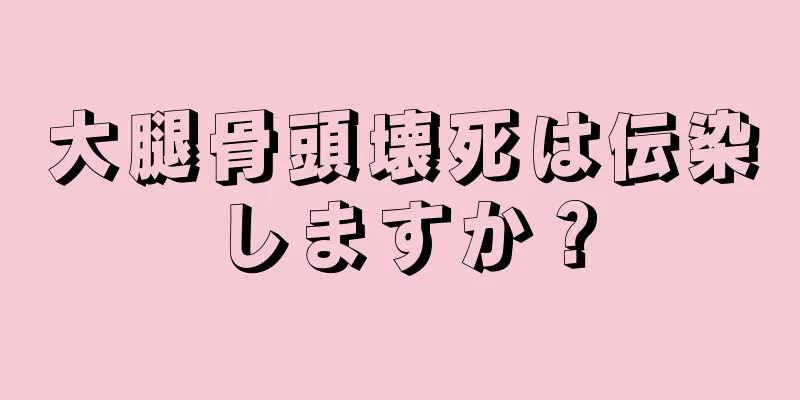 大腿骨頭壊死は伝染しますか？