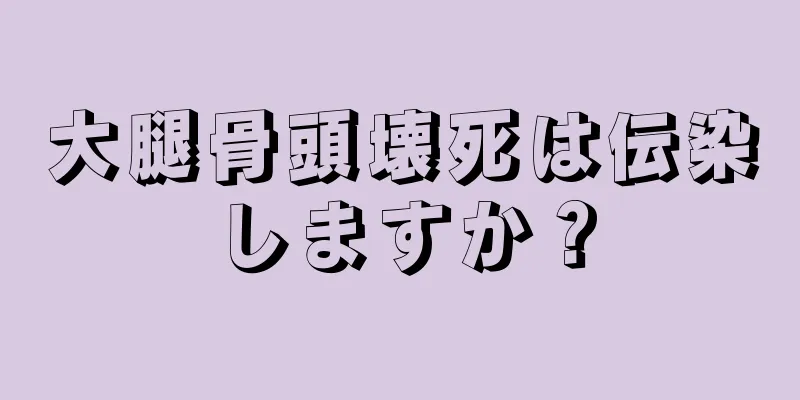 大腿骨頭壊死は伝染しますか？