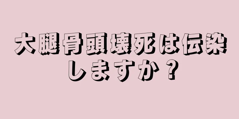 大腿骨頭壊死は伝染しますか？