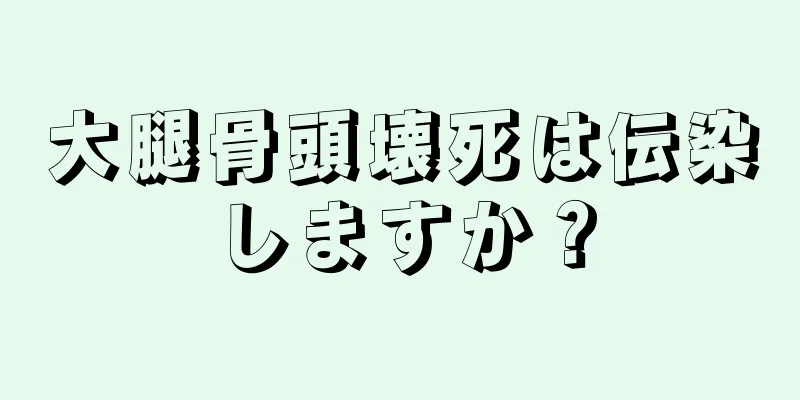 大腿骨頭壊死は伝染しますか？