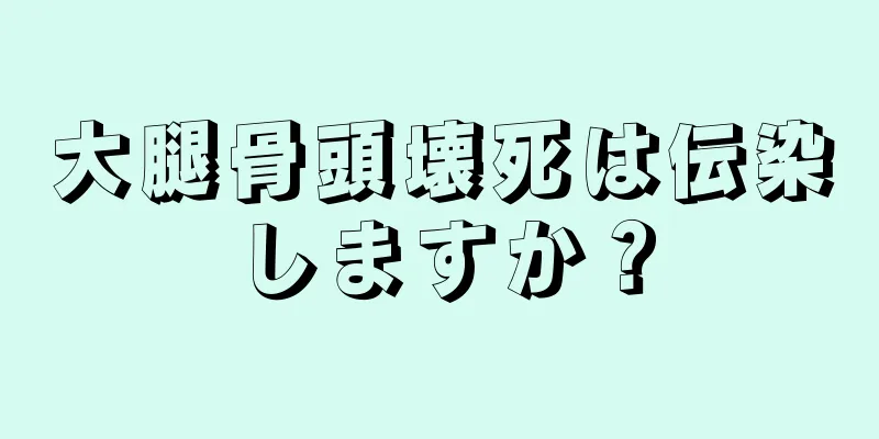 大腿骨頭壊死は伝染しますか？