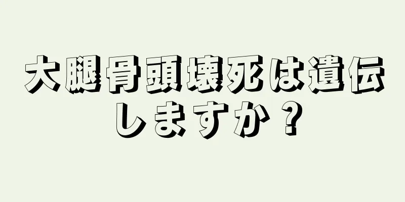 大腿骨頭壊死は遺伝しますか？