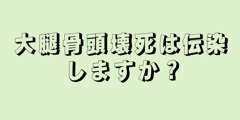 大腿骨頭壊死は伝染しますか？