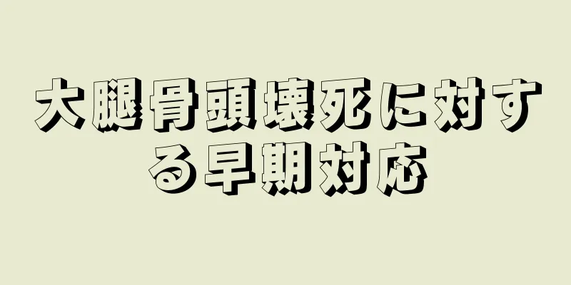 大腿骨頭壊死に対する早期対応