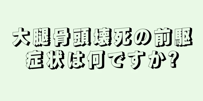 大腿骨頭壊死の前駆症状は何ですか?