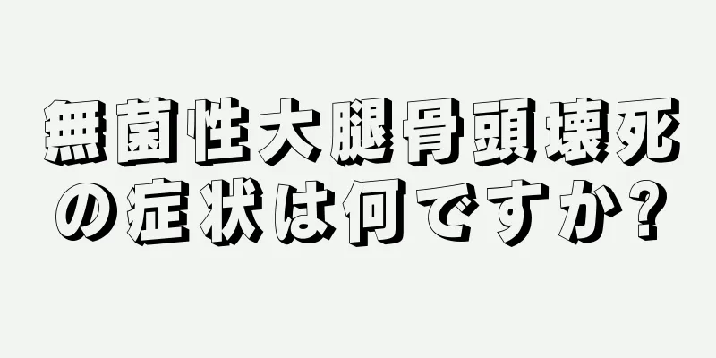 無菌性大腿骨頭壊死の症状は何ですか?