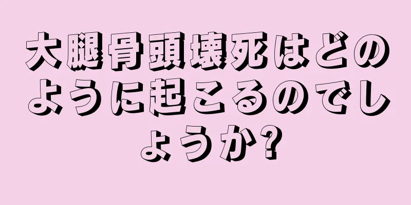 大腿骨頭壊死はどのように起こるのでしょうか?