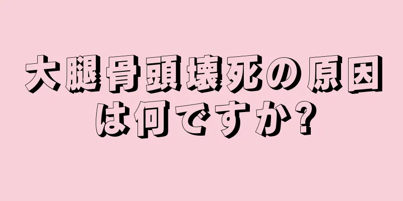 大腿骨頭壊死の原因は何ですか?
