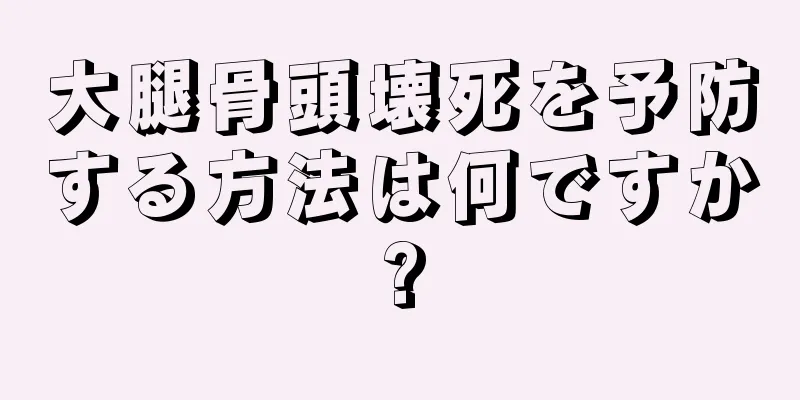 大腿骨頭壊死を予防する方法は何ですか?