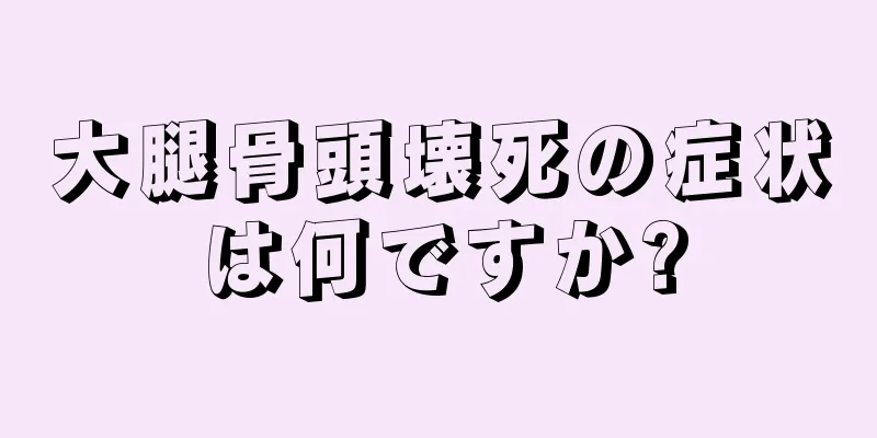 大腿骨頭壊死の症状は何ですか?