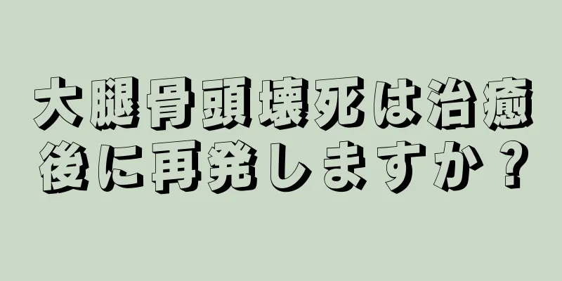 大腿骨頭壊死は治癒後に再発しますか？
