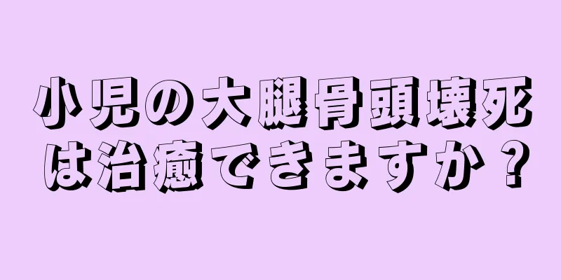 小児の大腿骨頭壊死は治癒できますか？