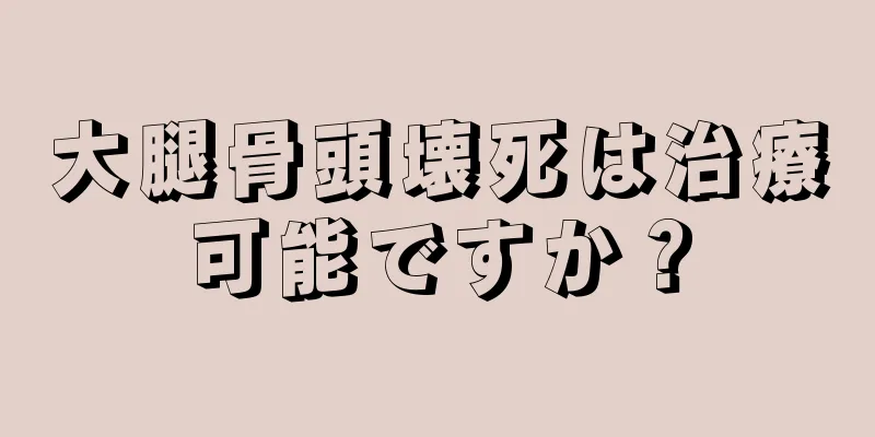 大腿骨頭壊死は治療可能ですか？