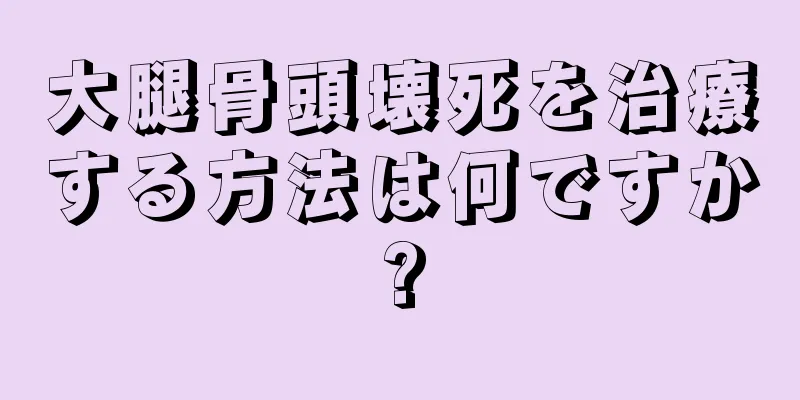 大腿骨頭壊死を治療する方法は何ですか?