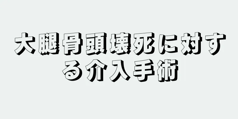大腿骨頭壊死に対する介入手術