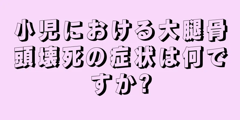 小児における大腿骨頭壊死の症状は何ですか?