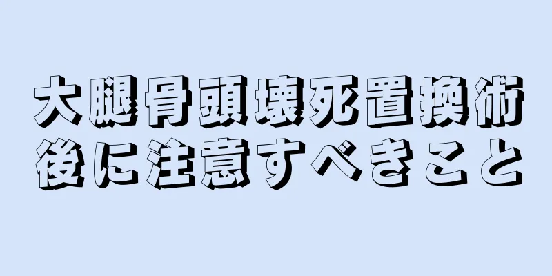 大腿骨頭壊死置換術後に注意すべきこと