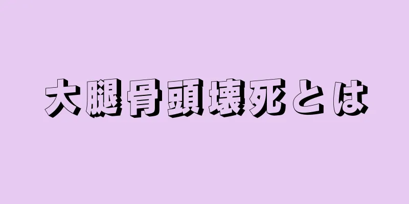 大腿骨頭壊死とは