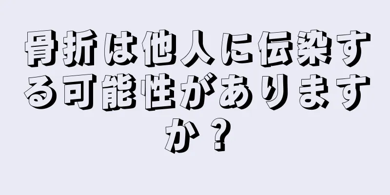 骨折は他人に伝染する可能性がありますか？
