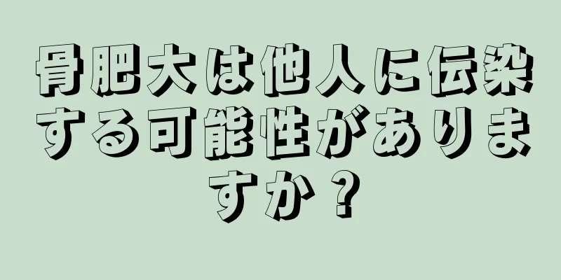 骨肥大は他人に伝染する可能性がありますか？