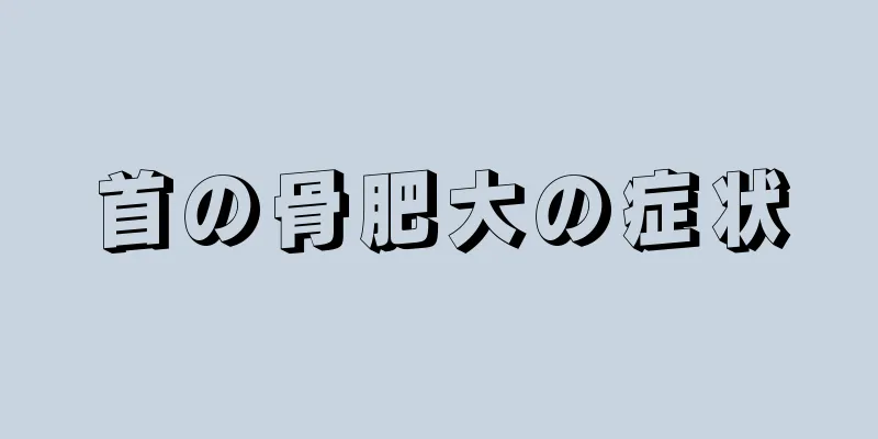 首の骨肥大の症状