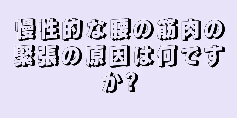 慢性的な腰の筋肉の緊張の原因は何ですか?