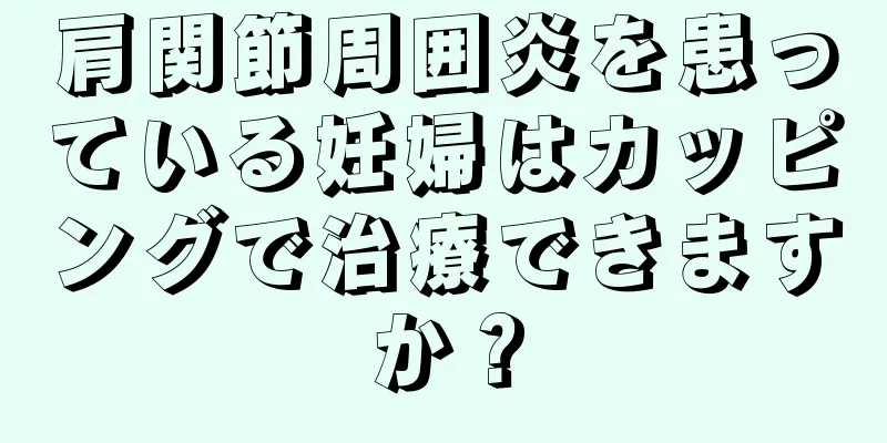 肩関節周囲炎を患っている妊婦はカッピングで治療できますか？