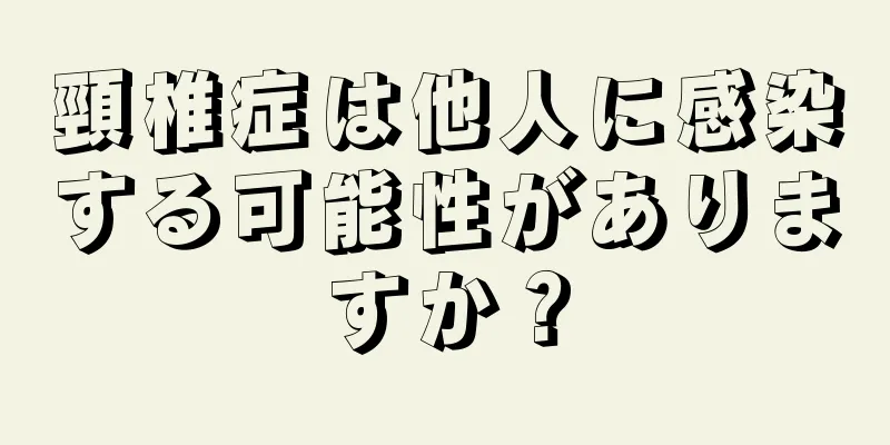 頸椎症は他人に感染する可能性がありますか？