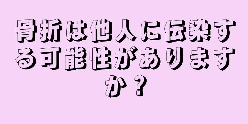 骨折は他人に伝染する可能性がありますか？