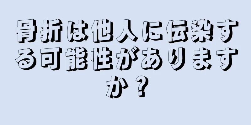骨折は他人に伝染する可能性がありますか？