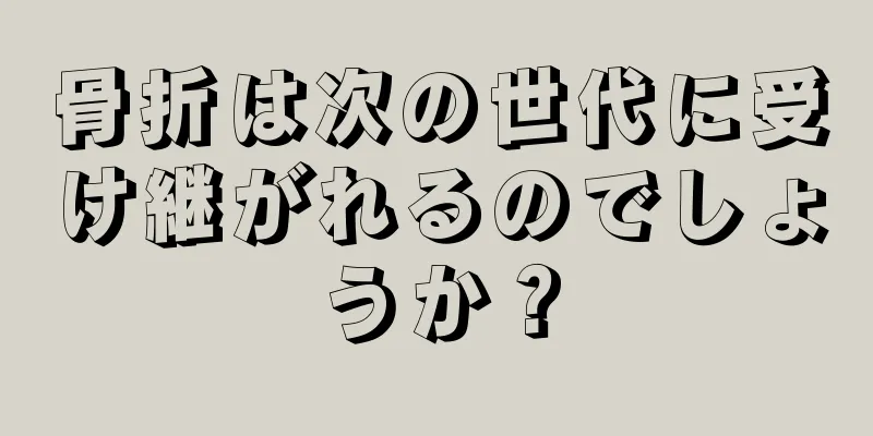 骨折は次の世代に受け継がれるのでしょうか？