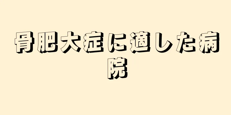 骨肥大症に適した病院