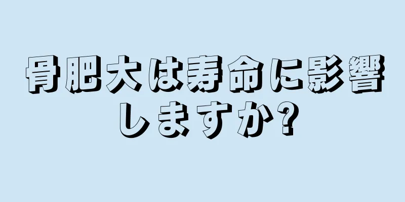 骨肥大は寿命に影響しますか?